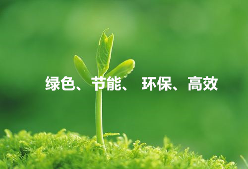 綠色、節(jié)能、環(huán)保、高效